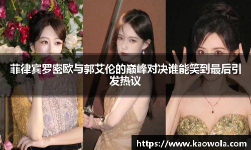 菲律宾罗密欧与郭艾伦的巅峰对决谁能笑到最后引发热议