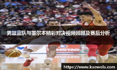 男篮蓝队与墨尔本精彩对决视频回顾及赛后分析