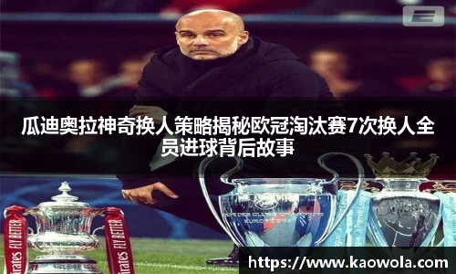 瓜迪奥拉神奇换人策略揭秘欧冠淘汰赛7次换人全员进球背后故事